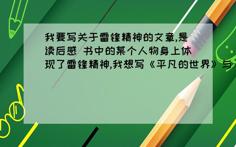 我要写关于雷锋精神的文章,是读后感 书中的某个人物身上体现了雷锋精神,我想写《平凡的世界》与《在困难的日子里》这两本书中