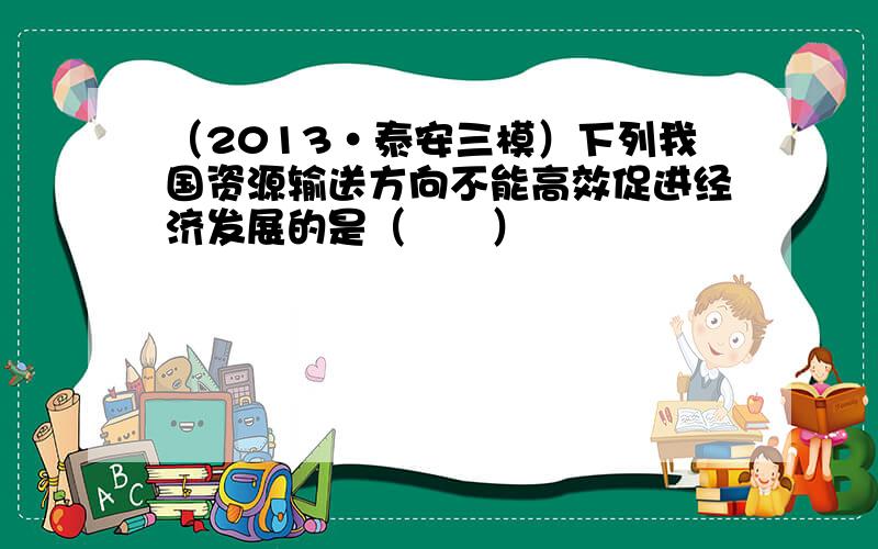 （2013•泰安三模）下列我国资源输送方向不能高效促进经济发展的是（　　）