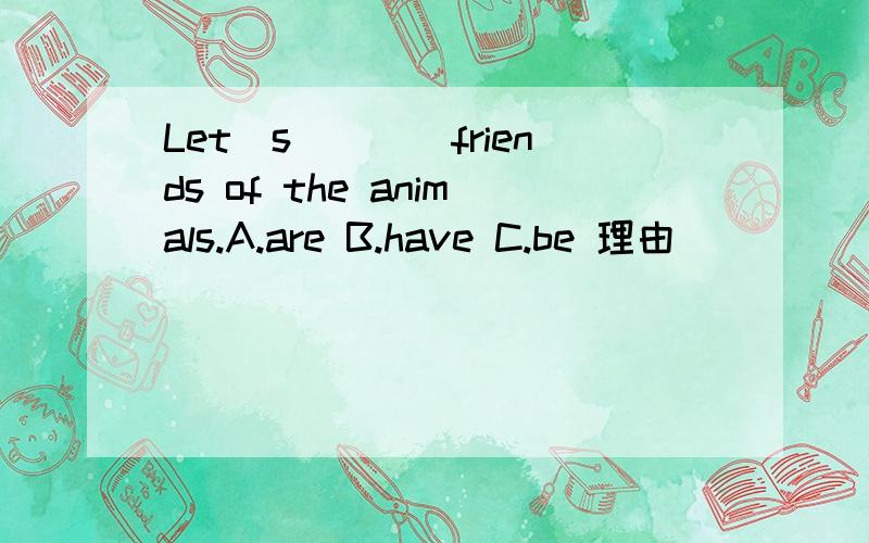 Let`s____friends of the animals.A.are B.have C.be 理由