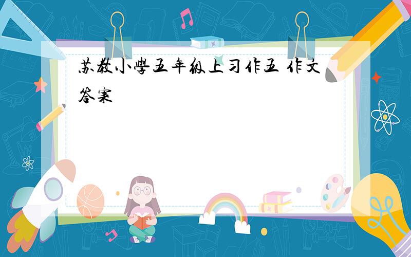 苏教小学五年级上习作五 作文答案