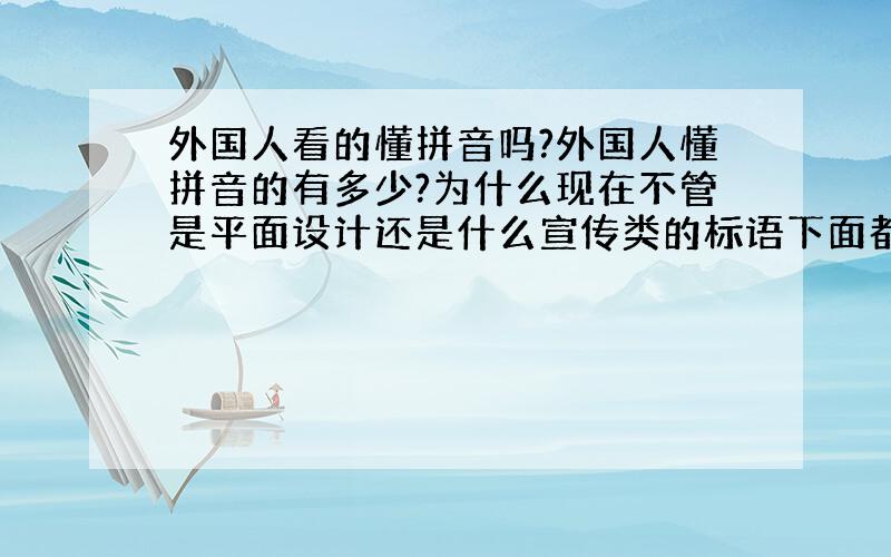 外国人看的懂拼音吗?外国人懂拼音的有多少?为什么现在不管是平面设计还是什么宣传类的标语下面都会有拼音,是为了美观还是为了