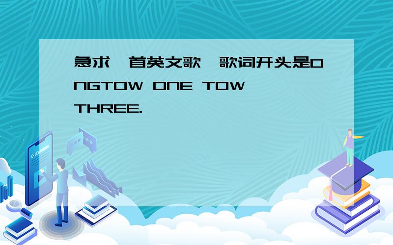 急求一首英文歌,歌词开头是ONGTOW ONE TOW THREE.