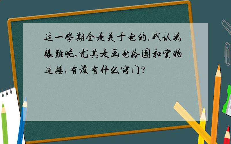 这一学期全是关于电的,我认为很难呢,尤其是画电路图和实物连接,有没有什么窍门?