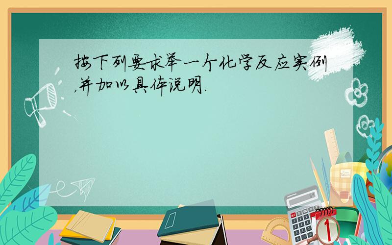 按下列要求举一个化学反应实例，并加以具体说明．