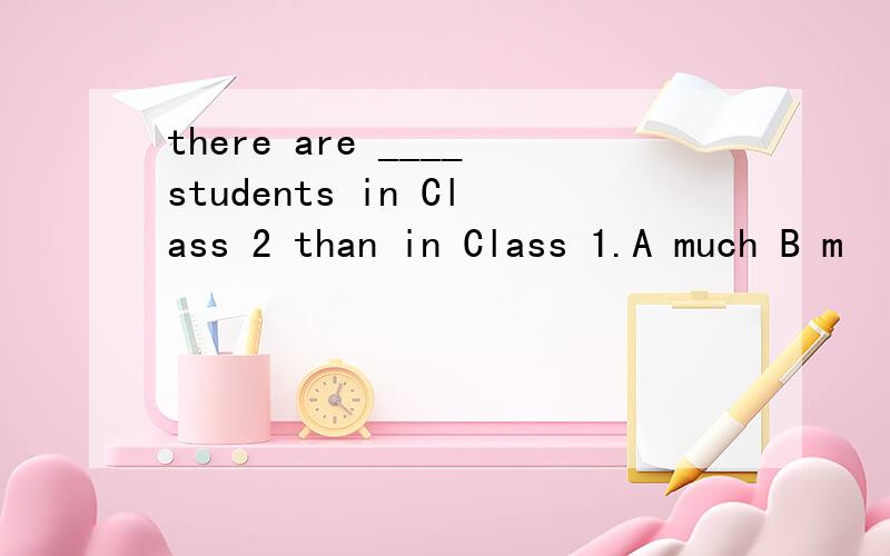 there are ____students in Class 2 than in Class 1.A much B m