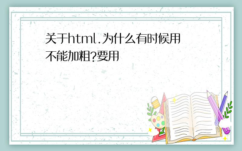 关于html.为什么有时候用不能加粗?要用