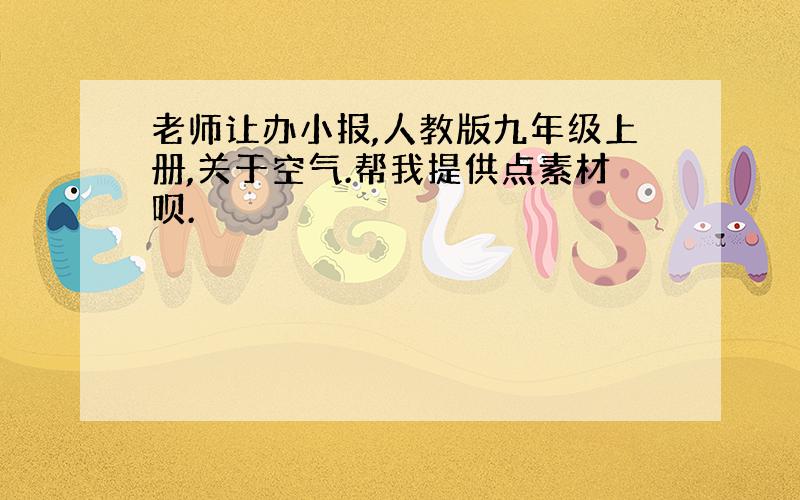 老师让办小报,人教版九年级上册,关于空气.帮我提供点素材呗.