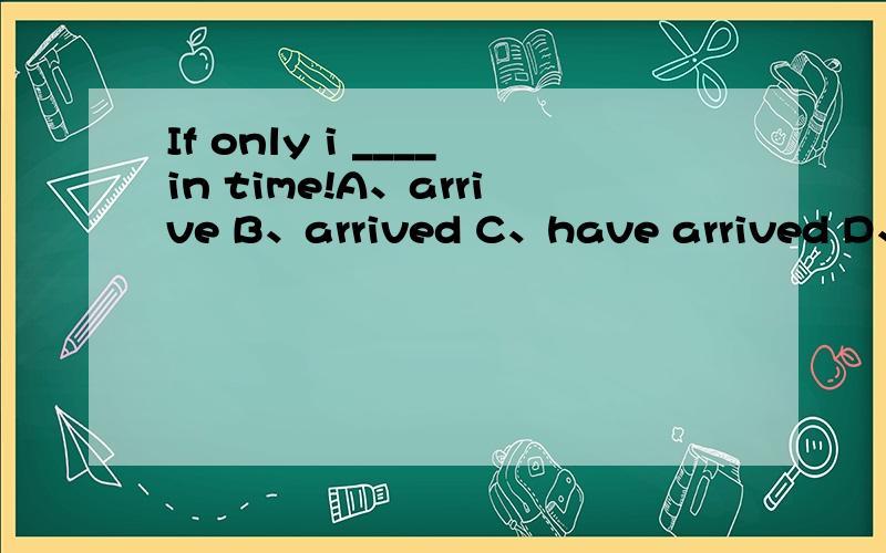 If only i ____in time!A、arrive B、arrived C、have arrived D、ha