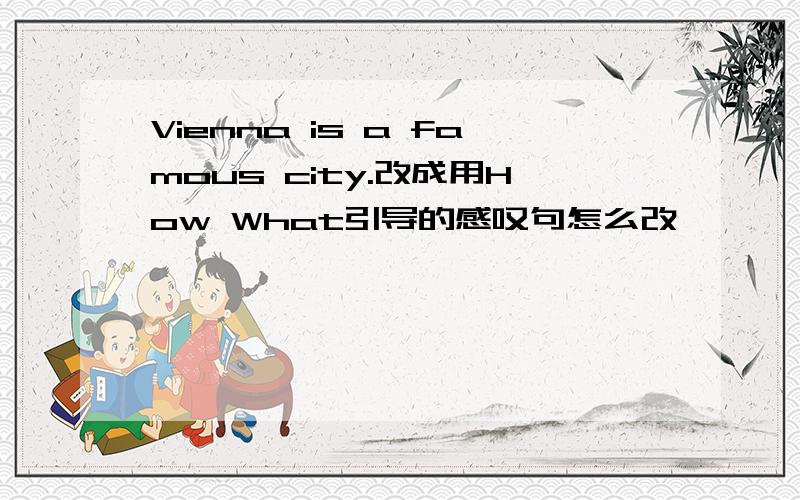 Vienna is a famous city.改成用How What引导的感叹句怎么改