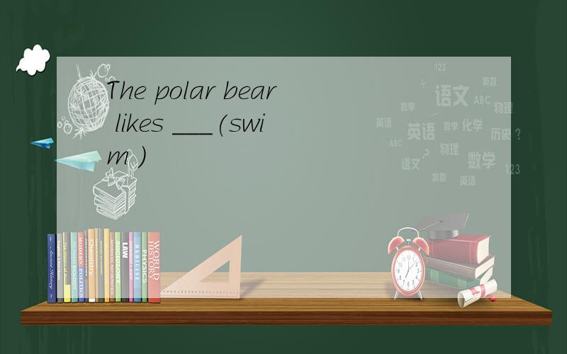 The polar bear likes ___(swim )