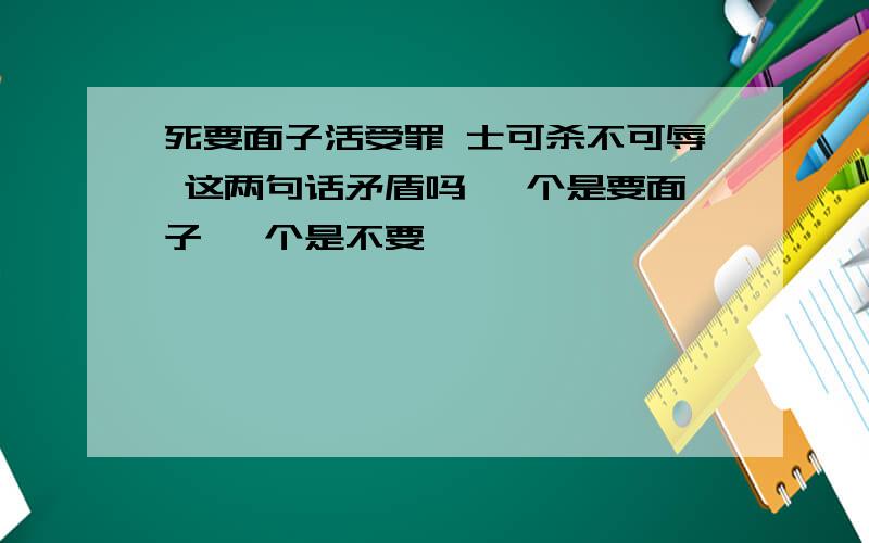 死要面子活受罪 士可杀不可辱 这两句话矛盾吗 一个是要面子 一个是不要