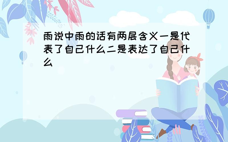 雨说中雨的话有两层含义一是代表了自己什么二是表达了自己什么