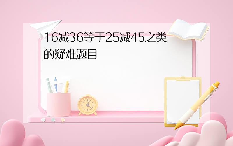 16减36等于25减45之类的疑难题目