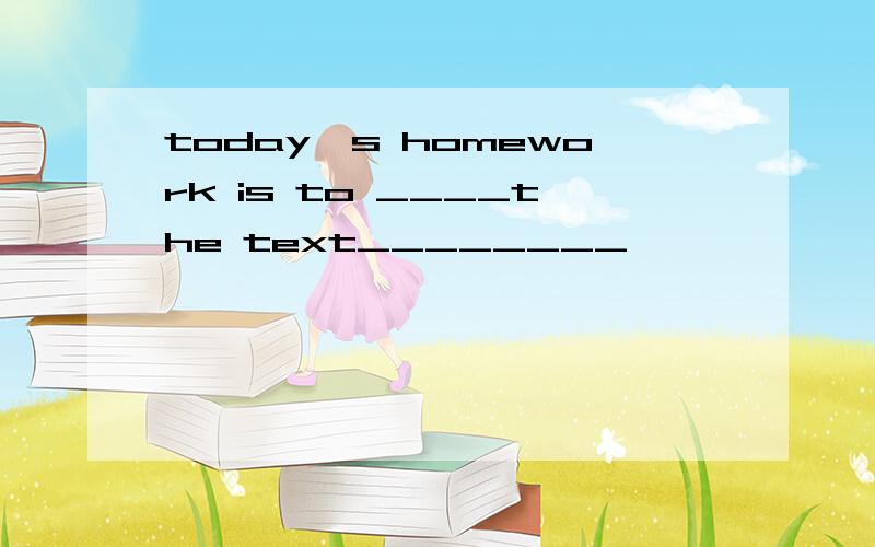 today's homework is to ____the text________