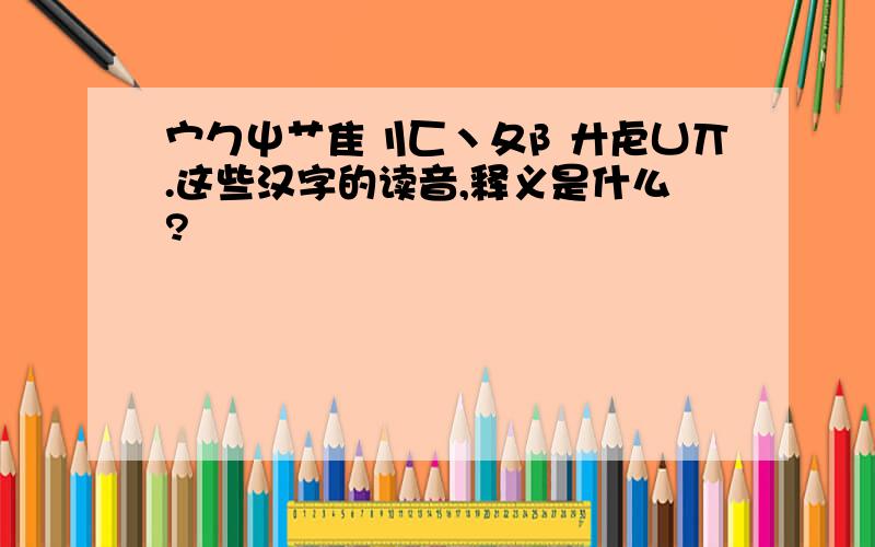 宀勹屮艹隹刂匚丶夂阝廾虍凵丌.这些汉字的读音,释义是什么?