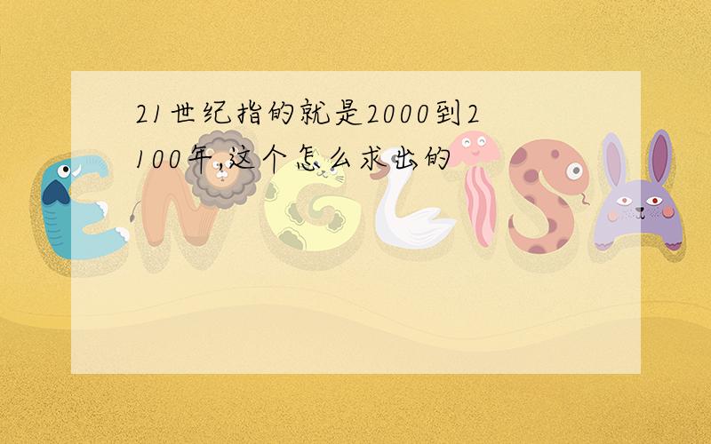 21世纪指的就是2000到2100年,这个怎么求出的