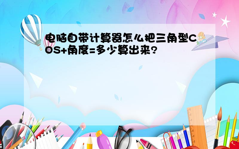 电脑自带计算器怎么把三角型COS+角度=多少算出来?