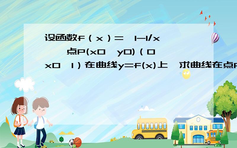 设函数f（x）=丨1-1/x丨,点P(x0,y0)（0＜x0＜1）在曲线y=f(x)上,求曲线在点P的切线与x轴和y轴的