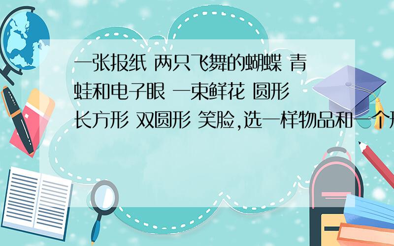 一张报纸 两只飞舞的蝴蝶 青蛙和电子眼 一束鲜花 圆形 长方形 双圆形 笑脸,选一样物品和一个形状写一篇