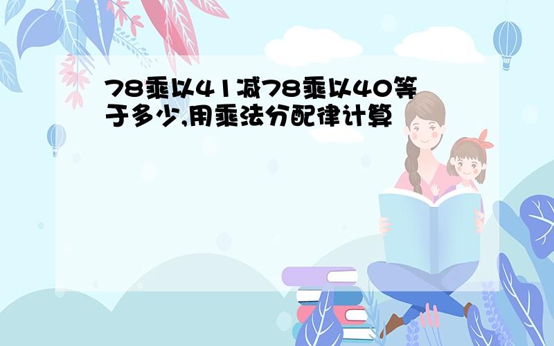 78乘以41减78乘以40等于多少,用乘法分配律计算