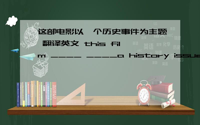 这部电影以一个历史事件为主题 翻译英文 this film ____ ____a history issue