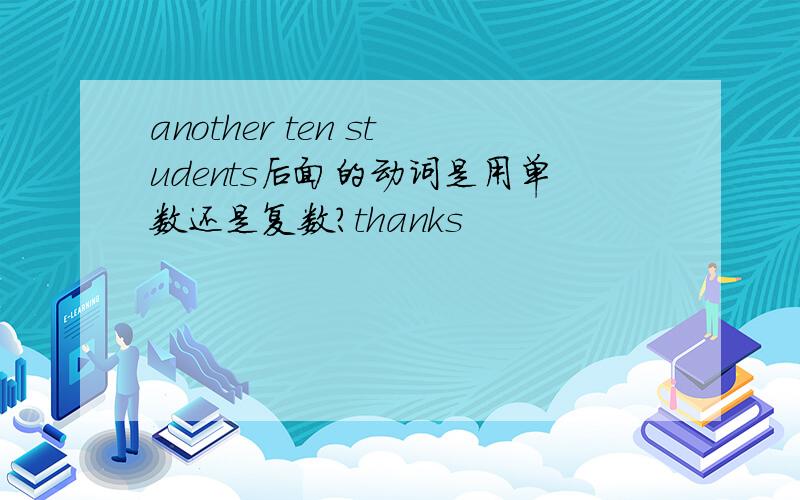 another ten students后面的动词是用单数还是复数?thanks