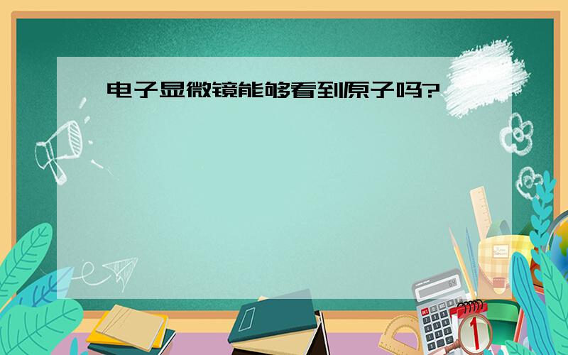 电子显微镜能够看到原子吗?