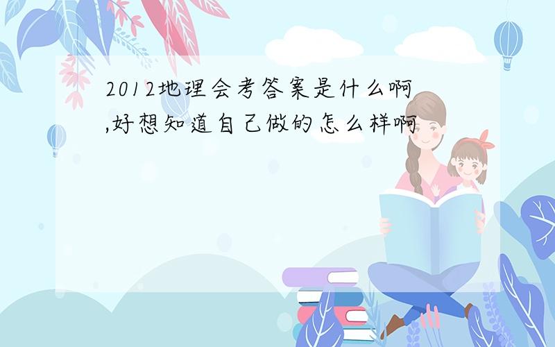 2012地理会考答案是什么啊,好想知道自己做的怎么样啊