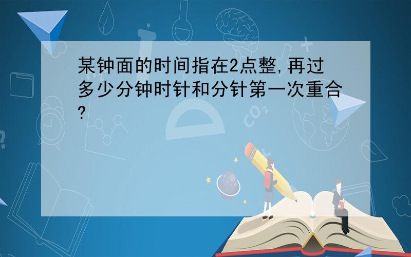 某钟面的时间指在2点整,再过多少分钟时针和分针第一次重合?