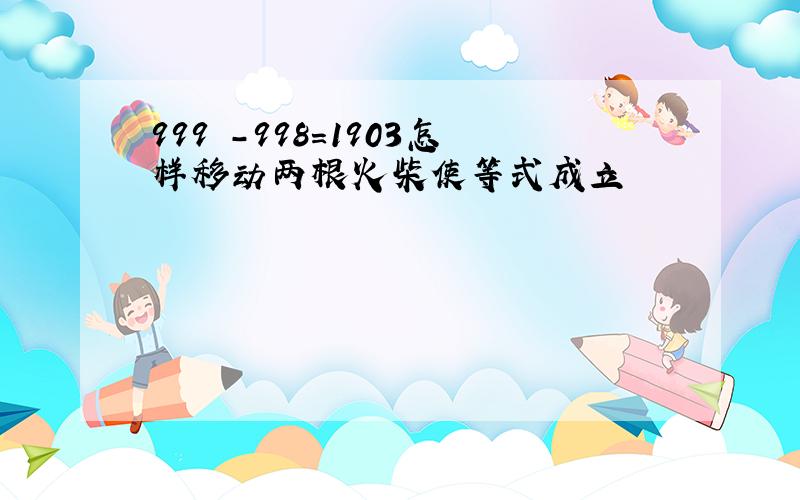 999 -998=1903怎样移动两根火柴使等式成立