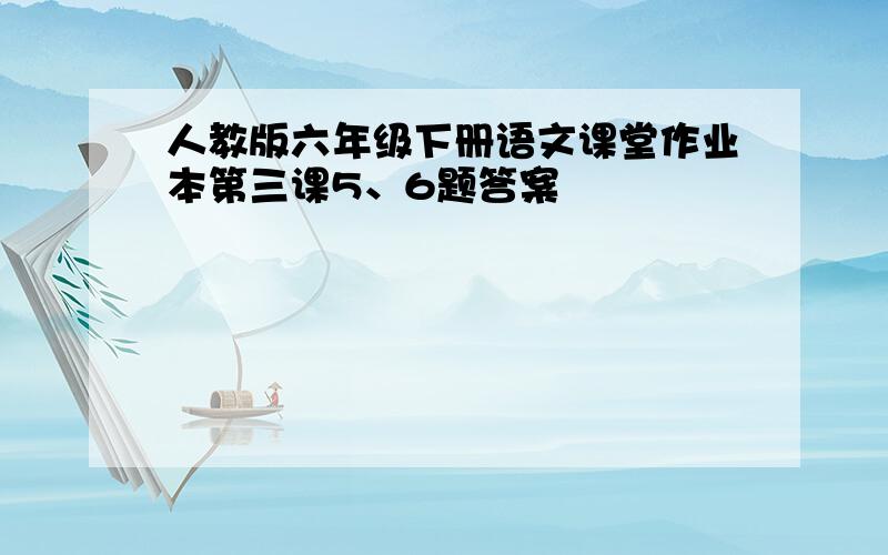 人教版六年级下册语文课堂作业本第三课5、6题答案