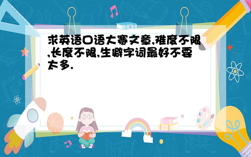 求英语口语大赛文章,难度不限,长度不限,生僻字词最好不要太多.