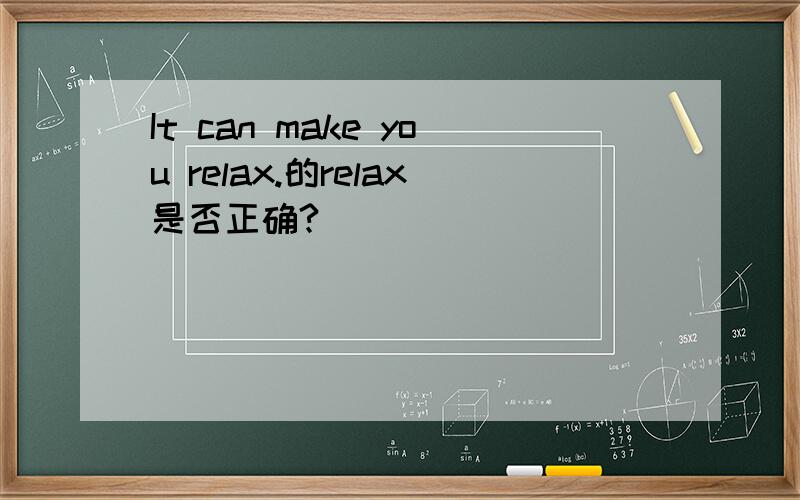 It can make you relax.的relax是否正确?