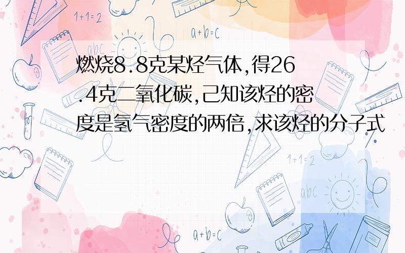 燃烧8.8克某烃气体,得26.4克二氧化碳,己知该烃的密度是氢气密度的两倍,求该烃的分子式