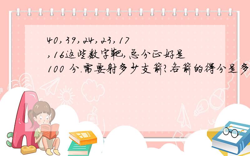 40,39,24,23,17,16这些数字靶,总分正好是100 分.需要射多少支箭?各箭的得分是多少?