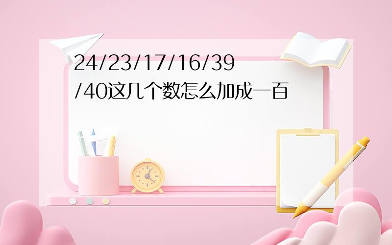 24/23/17/16/39/40这几个数怎么加成一百