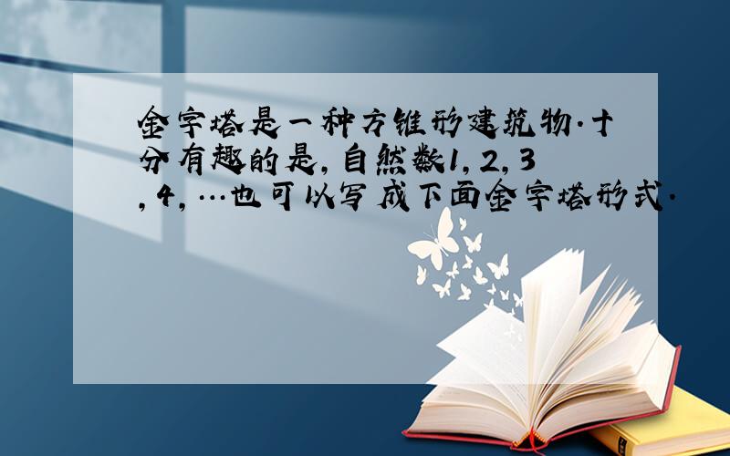 金字塔是一种方锥形建筑物.十分有趣的是,自然数1,2,3,4,…也可以写成下面金字塔形式.