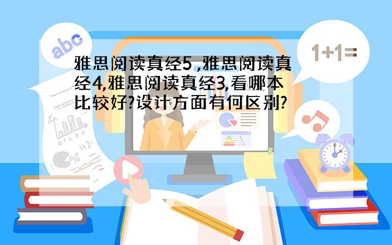 雅思阅读真经5 ,雅思阅读真经4,雅思阅读真经3,看哪本比较好?设计方面有何区别?