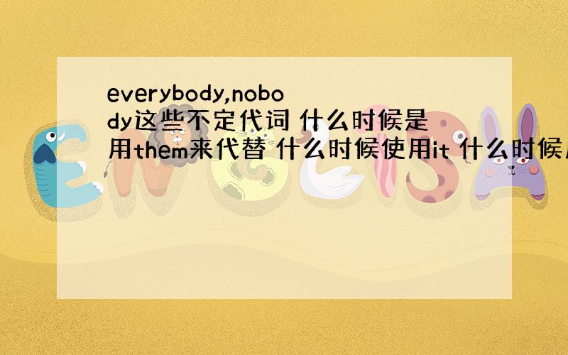 everybody,nobody这些不定代词 什么时候是用them来代替 什么时候使用it 什么时候用he?