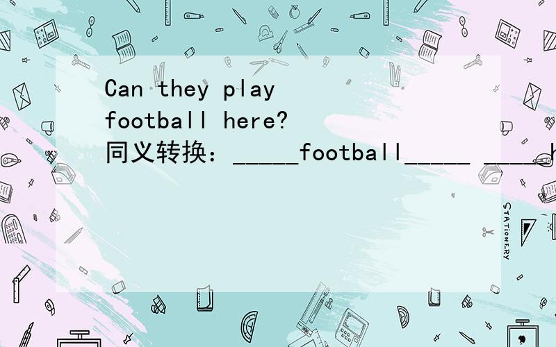 Can they play football here?同义转换：_____football_____ _____her