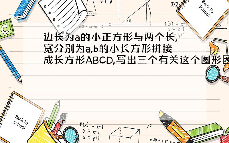 边长为a的小正方形与两个长,宽分别为a,b的小长方形拼接成长方形ABCD,写出三个有关这个图形因式分解的等式