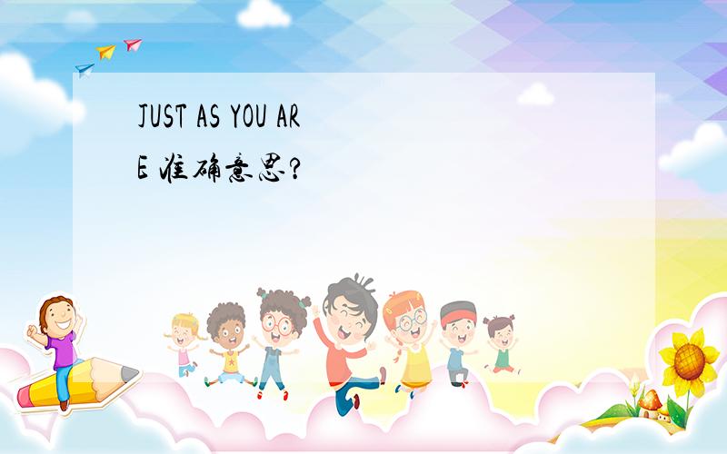 JUST AS YOU ARE 准确意思?