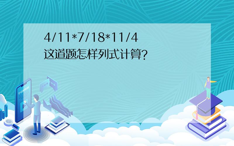 4/11*7/18*11/4这道题怎样列式计算?