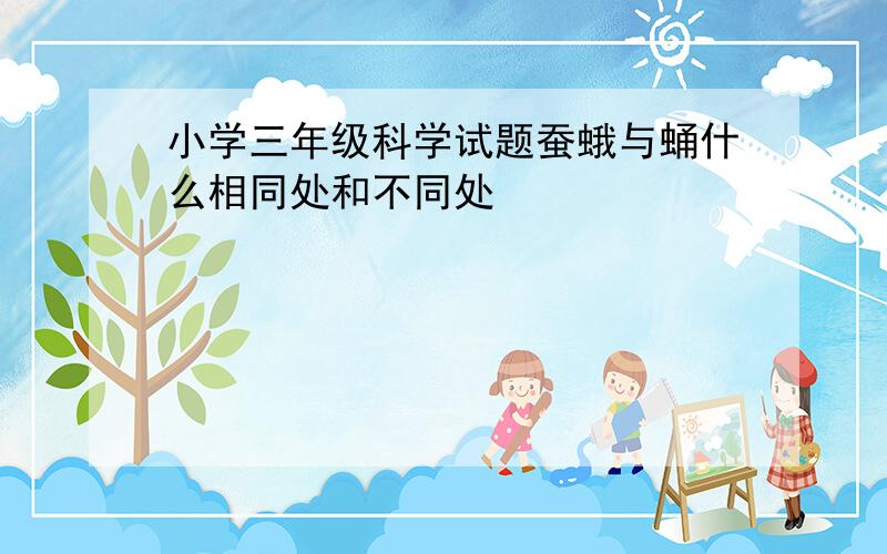 小学三年级科学试题蚕蛾与蛹什么相同处和不同处