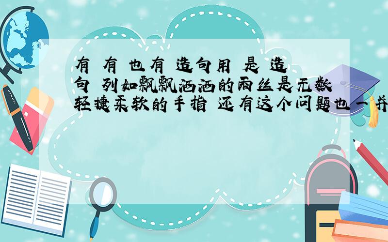 有 有 也有 造句用 是 造句 列如飘飘洒洒的雨丝是无数轻捷柔软的手指 还有这个问题也一并回答了 加偏旁组新字共-（）-