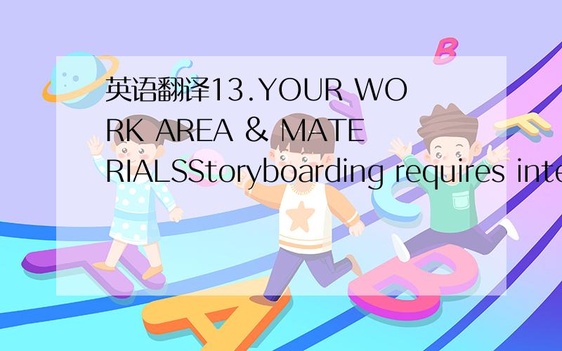 英语翻译13.YOUR WORK AREA & MATERIALSStoryboarding requires inte