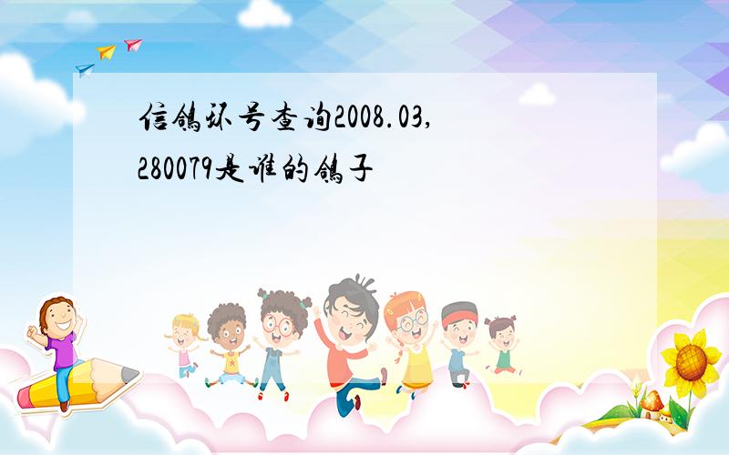 信鸽环号查询2008.03,280079是谁的鸽子