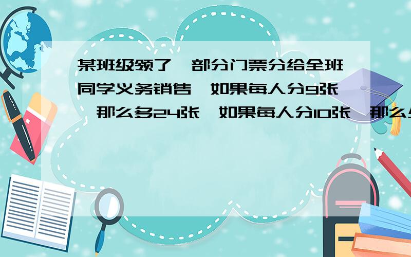 某班级领了一部分门票分给全班同学义务销售,如果每人分9张,那么多24张,如果每人分10张,那么少16张,问该班有多少学生