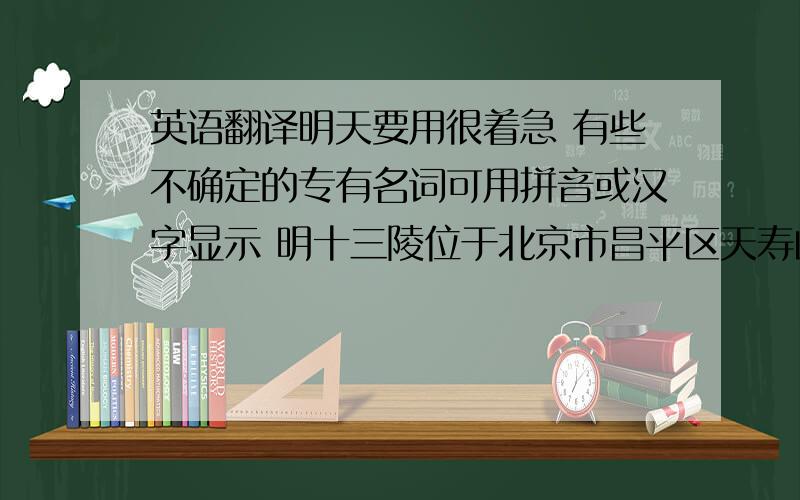 英语翻译明天要用很着急 有些不确定的专有名词可用拼音或汉字显示 明十三陵位于北京市昌平区天寿山麓,东、西、北三面环山,是