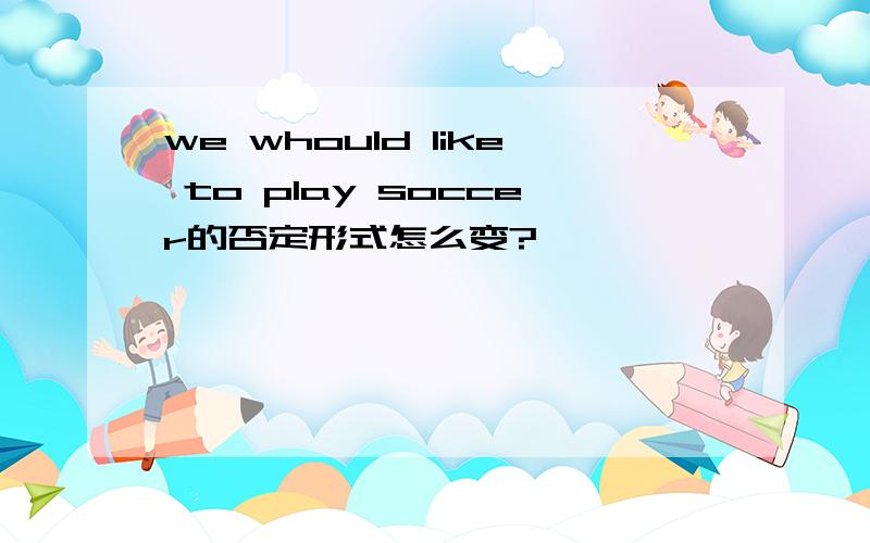 we whould like to play soccer的否定形式怎么变?